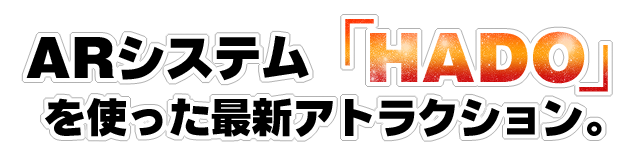 ARシステム「HADO」を使った最新アトラクション。